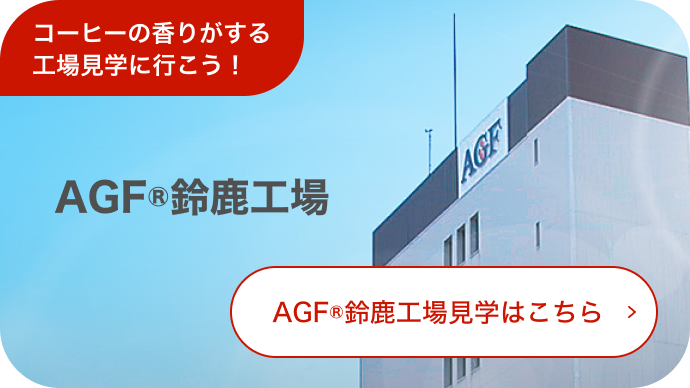 AGF®鈴鹿工場見学はこちら