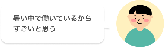 暑い中で働いているからすごいと思う