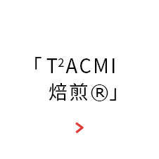 「T2ACMI焙煎®」