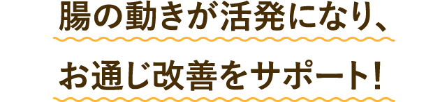 腸の動きが活発になり、お通じ改善をサポート!