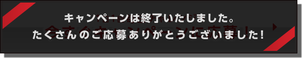 キャンペーンは終了いたしました。たくさんのご応募ありがとうございました！