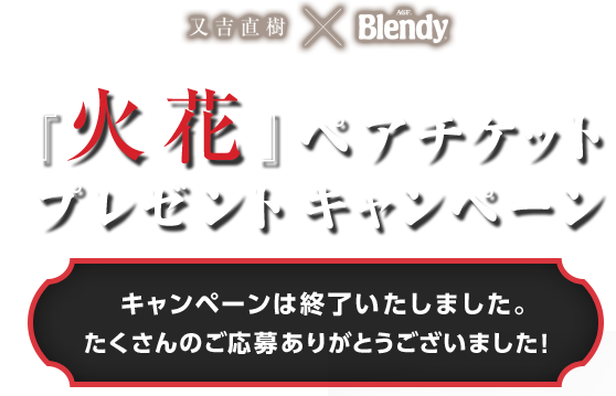 又吉直樹 × Blendy® 映画『火花』ペアチケットプレゼントキャンペーン キャンペーンは終了いたしました。たくさんのご応募ありがとうございました！