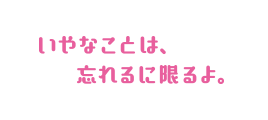 いやなことは、忘れるに限るよ。