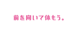 前を向いて休もう。