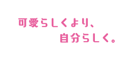 可愛らしくより、自分らしく。