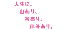 人生に、山あり、谷あり、休みあり。