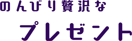 のんびり贅沢なプレゼント