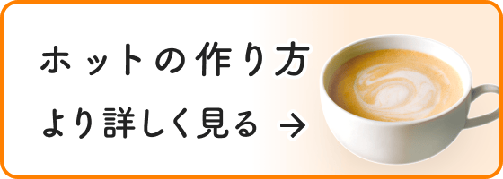 ホットの作り方　より詳しく見る