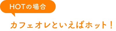 HOTの場合　カフェオレといえばホット！
