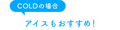 COLDの場合　夏のおすすめはアイス！