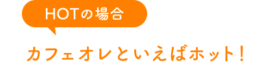 HOTの場合　カフェオレといえばホット！