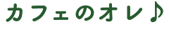 カフェのオレ♪