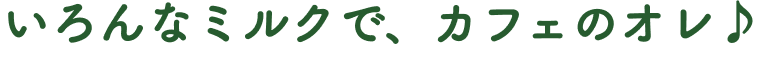 いろんなミルクで、カフェのオレ♪