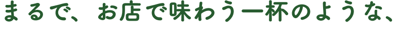 まるで、お店で味わう一杯のような、