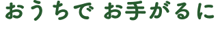 おうちで、お手がるに、