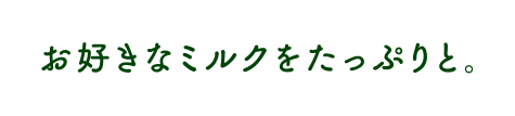 お好きなミルクをたっぷりと