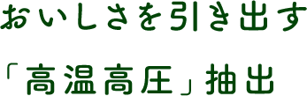 おいしさを引き出す「高温高圧」抽出