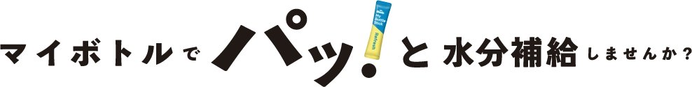 マイボトルでパッ！と水分補給しませんか？