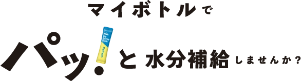 マイボトルでパッ！と水分補給しませんか？