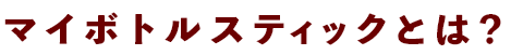 マイボトルスティックとは？