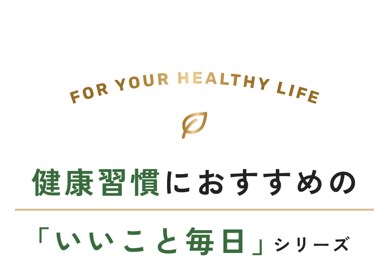 FOR YOUR HEALTHY LIFE 健康習慣におすすめの「いいこと毎日」シリーズ