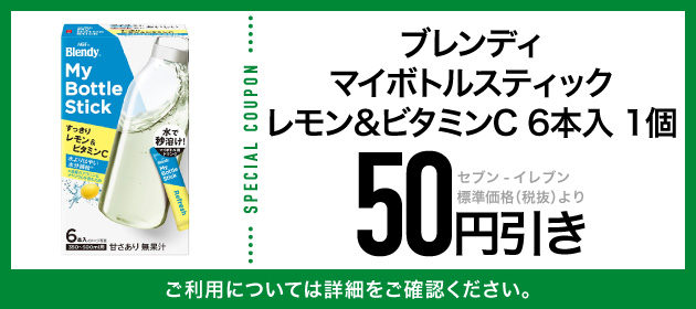 SPECIAL COUPON ブレンディマイボトルスティックレモン&ビタミンC 6本入 1個 セブン-イレブン標準価格(税抜)より50円引き ご利用については詳細をご確認ください。 
