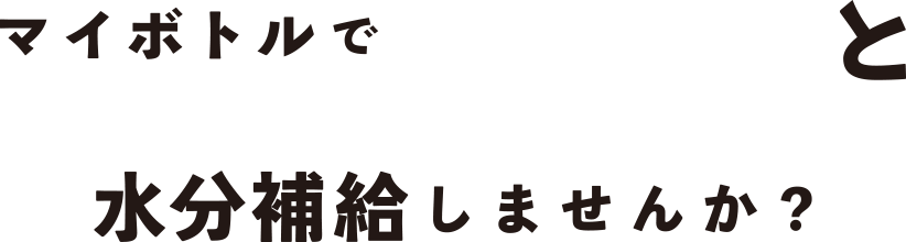 マイボトルでパッ!と水分補給しませんか?