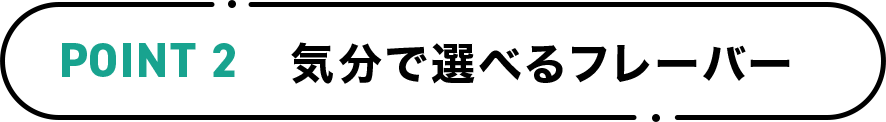 POINT2 気分で選べるフレーバー