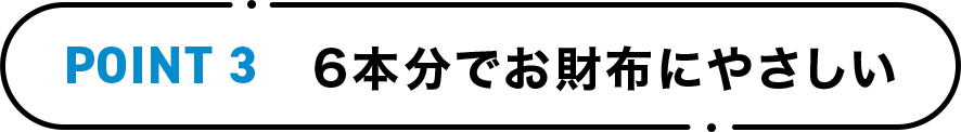 POINT3 6本分でお財布にやさしい