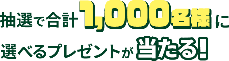 抽選で合計1,000様に選べるプレゼントが当たる！