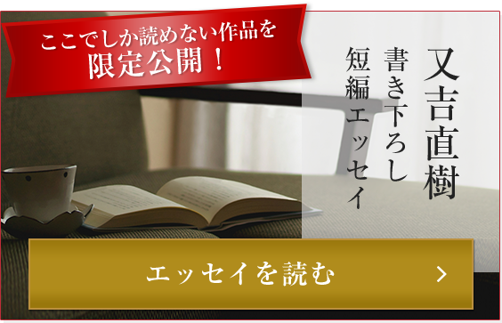 ここでしか読めない作品を限定公開！又吉直樹 書き下ろし短編エッセイ エッセイを読む