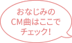おなじみのCM曲はここでチェック！