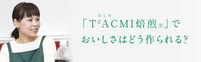 「T2ACMI焙煎®」でおいしさはどう作られる？
