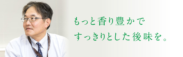 もっと香り豊かですっきりとした後味を。