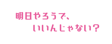 明日やろうでいいんじゃない?