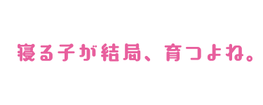 寝る子が結局、育つよね。
