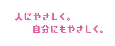 人にやさしく。自分にもやさしく。