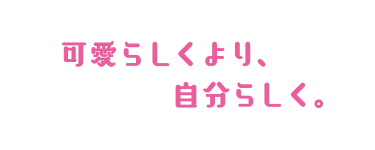可愛らしくより、自分らしく。
