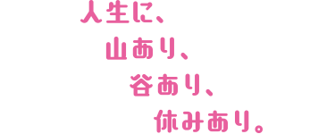 人生に、山あり、谷あり、休みあり。