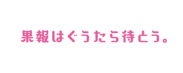 果報はぐうたら待とう。