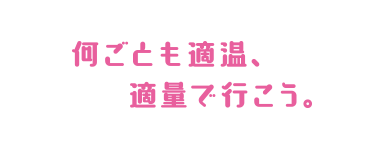 何ごとも適温、適量で行こう。