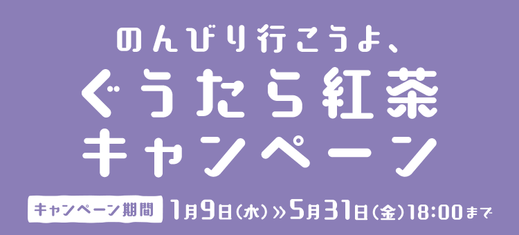 のんびり行こうよ、ぐうたら紅茶キャンペーン　キャンペーン期間1月7日（月）>>5月31日（金）18:00まで