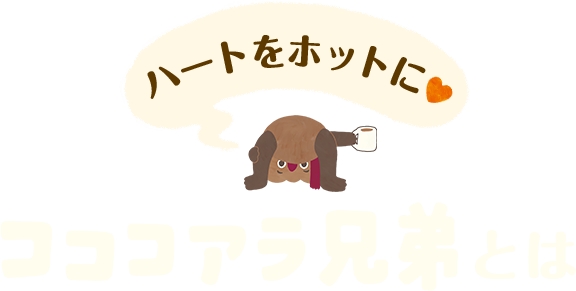 ハートをホットに コココアラ兄弟とは