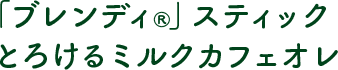 「ブレンディ®︎」 スティック とろけるミルクカフェオレ