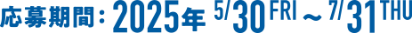 応募期間：2025年5月30日金曜日~7月31日木曜日