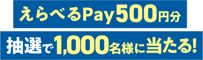えらべるPay500円分抽選で1,000名様に当たる！