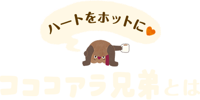 ハートをホットに あなたを温めるコココアラ兄弟とは