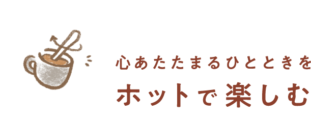 心あたたまるひとときをホットで楽しむ