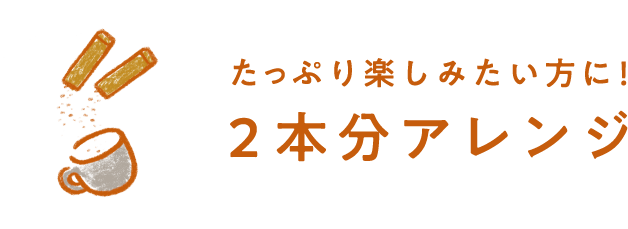 たっぷり楽しみたい方に！2本分アレンジ