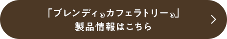 「ブレンディ®カフェラトリー®」製品情報はこちら